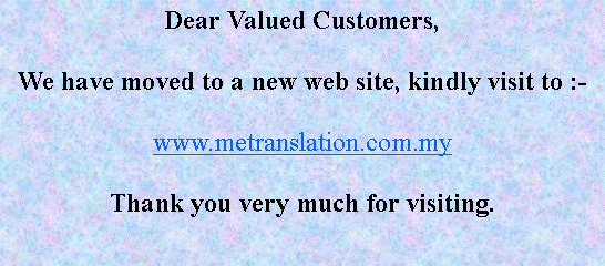 Text Box: Dear Valued Customers,We have moved to a new web site, kindly visit to :-www.metranslation.com.myThank you very much for visiting.